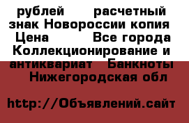 100 рублей 2015 расчетный знак Новороссии копия › Цена ­ 100 - Все города Коллекционирование и антиквариат » Банкноты   . Нижегородская обл.